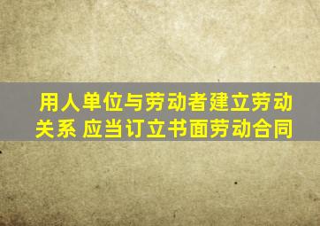 用人单位与劳动者建立劳动关系 应当订立书面劳动合同